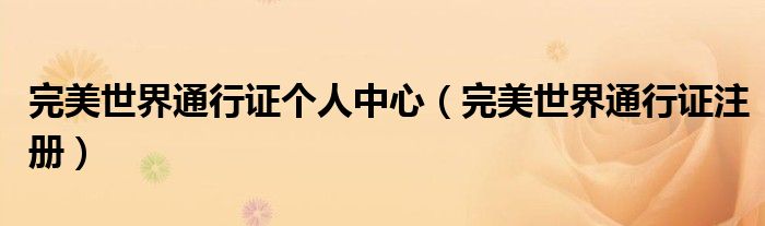 完美世界通行证个人中心(完美世界通行证注册)