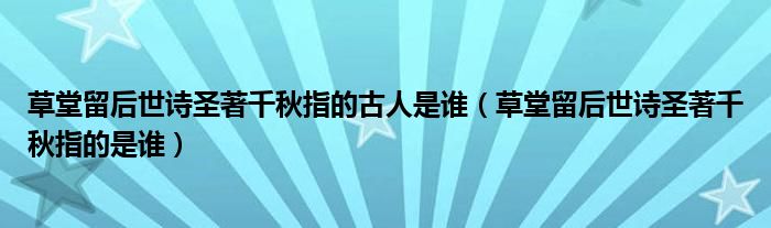 草堂留后世诗圣著千秋指的古人是谁(草堂留后世诗圣著千秋指的是谁)