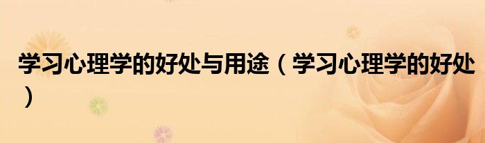 学习心理学的好处与用途(学习心理学的好处)