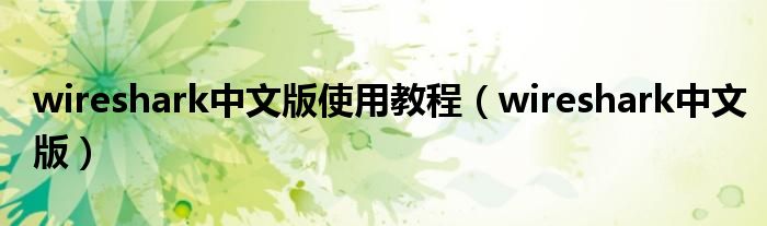 wireshark中文版使用教程(wireshark中文版)
