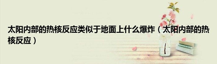 太阳内部的热核反应类似于地面上什么爆炸(太阳内部的热核反应)