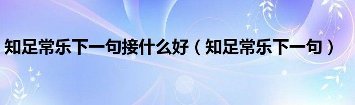 知足常乐下一句接什么好(知足常乐下一句)