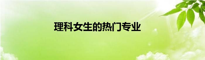 理科女生的热门专业