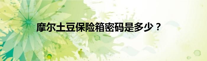 摩尔土豆保险箱密码是多少?