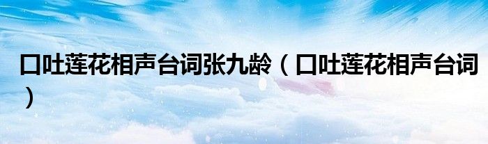 口吐莲花相声台词张九龄(口吐莲花相声台词)