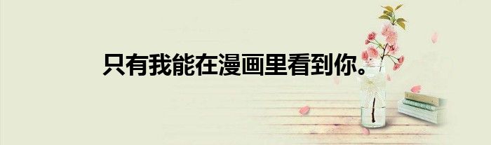 只有我能在漫画里看到你。
