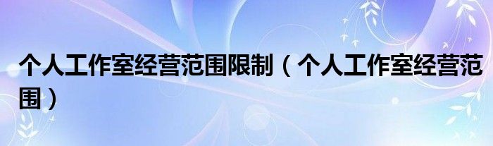个人工作室经营范围限制(个人工作室经营范围)