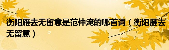 衡阳雁去无留意是范仲淹的哪首词(衡阳雁去无留意)