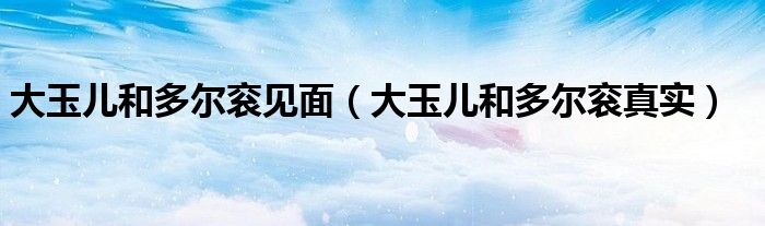 大玉儿和多尔衮见面(大玉儿和多尔衮真实)