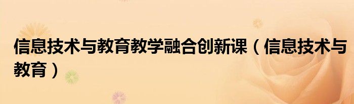 信息技术与教育教学融合创新课（信息技术与教育）