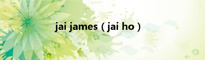 jai james(jai ho)