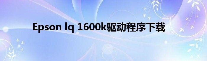 Epson lq 1600k驱动程序下载