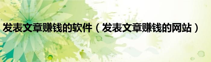 发表文章赚钱的软件(发表文章赚钱的网站)