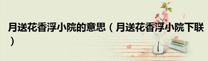 月送花香浮小院的意思(月送花香浮小院下联)