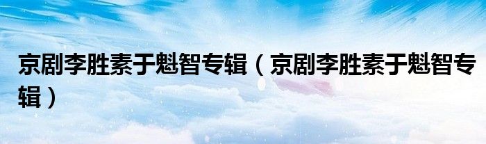 京剧李胜素于魁智专辑(京剧李胜素于魁智专辑)