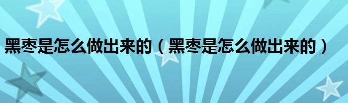 黑枣是怎么做出来的(黑枣是怎么做出来的)