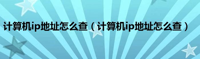 计算机ip地址怎么查(计算机ip地址怎么查)
