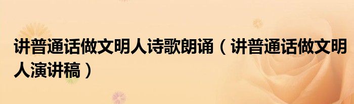 讲普通话做文明人诗歌朗诵(讲普通话做文明人演讲稿)