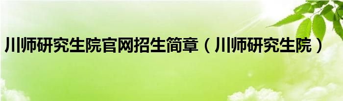 川师研究生院官网招生简章(川师研究生院)