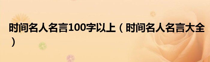 时间名人名言100字以上(时间名人名言大全)
