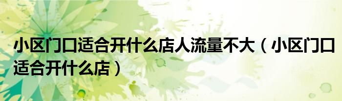 小区门口适合开什么店人流量不大(小区门口适合开什么店)