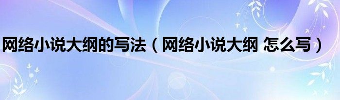 网络小说大纲的写法（网络小说大纲 怎么写）