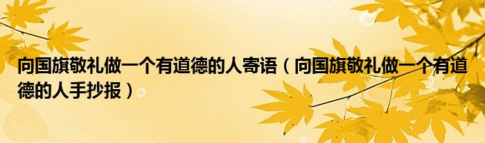 向国旗敬礼做一个有道德的人寄语(向国旗敬礼做一个有道德的人手抄报)