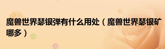 魔兽世界瑟银弹有什么用处(魔兽世界瑟银矿哪多)