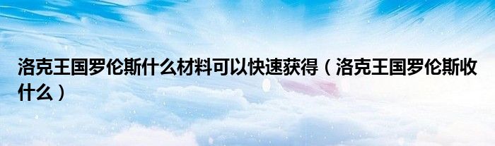 洛克王国罗伦斯什么材料可以快速获得(洛克王国罗伦斯收什么)
