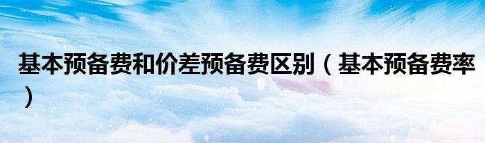 基本预备费和价差预备费区别(基本预备费率)