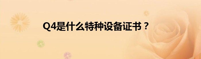 Q4是什么特种设备证书?