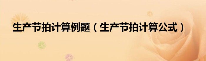 生产节拍计算例题(生产节拍计算公式)