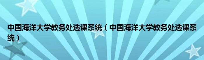 中国海洋大学教务处选课系统(中国海洋大学教务处选课系统)