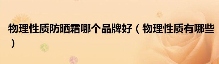 物理性质防晒霜哪个品牌好(物理性质有哪些)