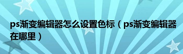 ps渐变编辑器怎么设置色标(ps渐变编辑器在哪里)