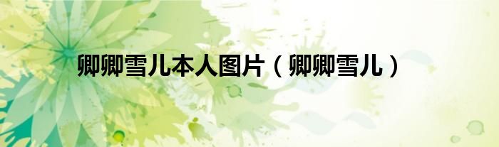 卿卿雪儿本人图片(卿卿雪儿)