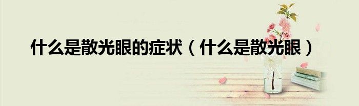 什么是散光眼的症状(什么是散光眼)
