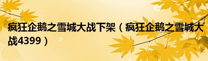 疯狂企鹅之雪城大战下架(疯狂企鹅之雪城大战4399)