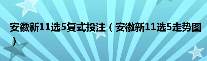 安徽新11选5复式投注(安徽新11选5走势图)