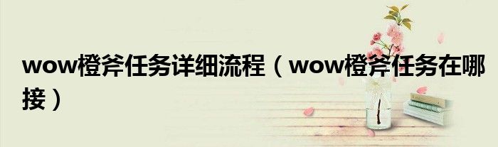 wow橙斧任务详细流程（wow橙斧任务在哪接）