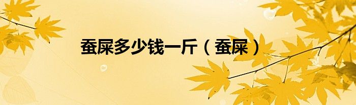 蚕屎多少钱一斤（蚕屎）
