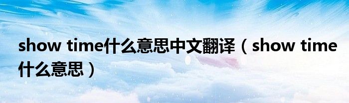 show time什么意思中文翻译(show time什么意思)