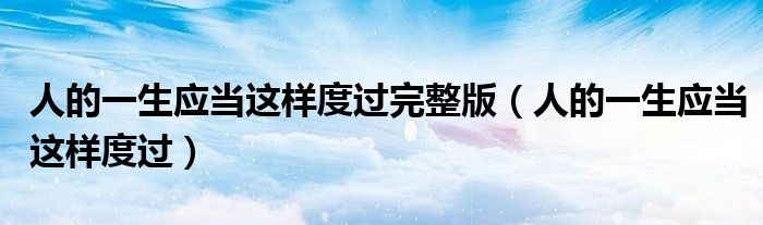 人的一生应当这样度过完整版(人的一生应当这样度过)