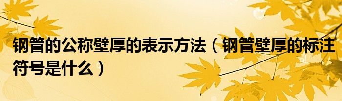 钢管的公称壁厚的表示方法(钢管壁厚的标注符号是什么)