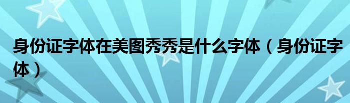 身份证字体在美图秀秀是什么字体(身份证字体)