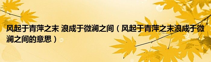 风起于青萍之末 浪成于微澜之间(风起于青萍之末浪成于微澜之间的意思)
