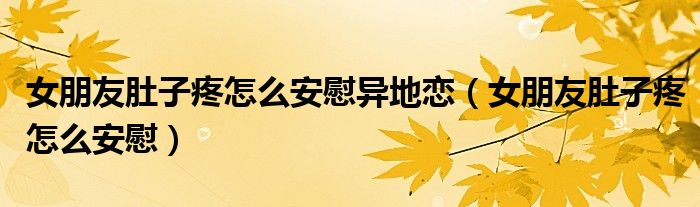 女朋友肚子疼怎么安慰异地恋（女朋友肚子疼怎么安慰）