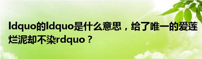 ldquo的ldquo是什么意思,给了唯一的爱莲烂泥却不染rdquo?