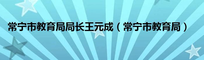 常宁市教育局局长王元成(常宁市教育局)