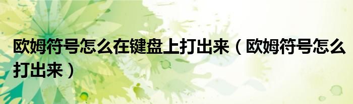 欧姆符号怎么在键盘上打出来(欧姆符号怎么打出来)